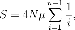 $\displaystyle
S=4N\mu\sum_{i=1}^{n-1}\frac{1}{i},
$